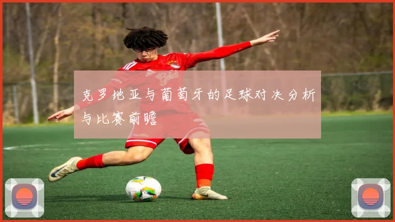 克罗地亚与葡萄牙的足球对决分析与比赛前瞻