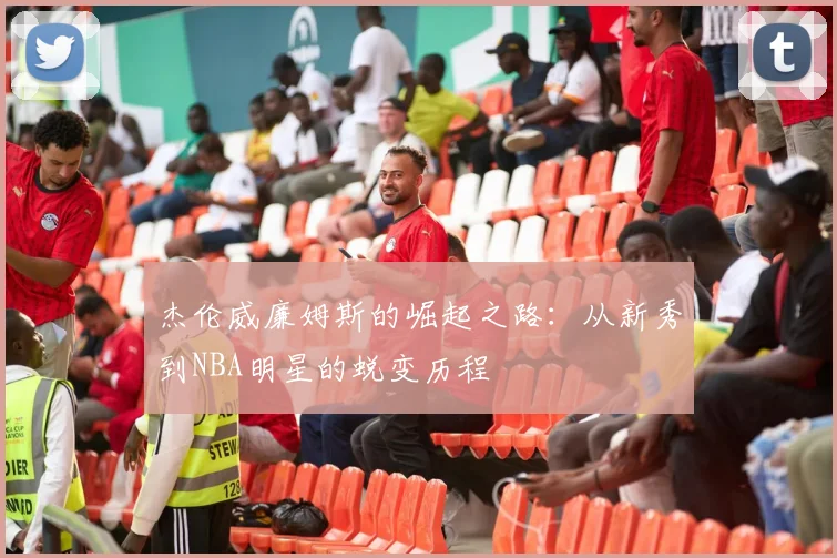杰伦威廉姆斯的崛起之路：从新秀到NBA明星的蜕变历程