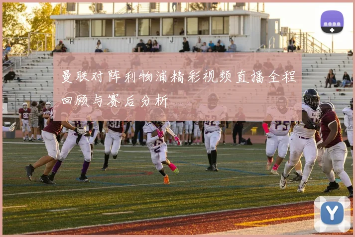 曼联对阵利物浦精彩视频直播全程回顾与赛后分析
