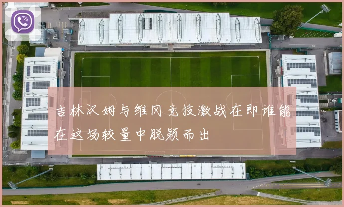 吉林汉姆与维冈竞技激战在即谁能在这场较量中脱颖而出