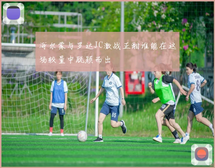 海尔蒙与罗达JC激战正酣谁能在这场较量中脱颖而出