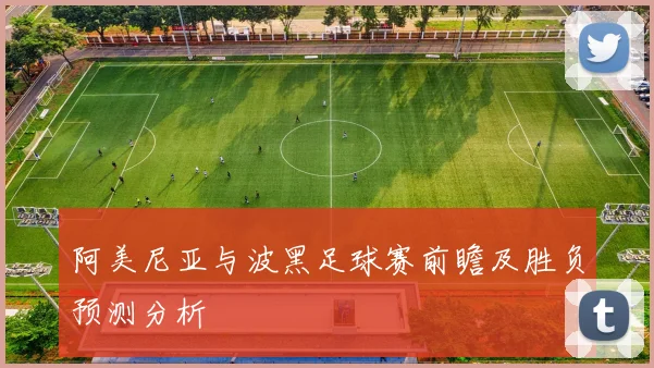 阿美尼亚与波黑足球赛前瞻及胜负预测分析