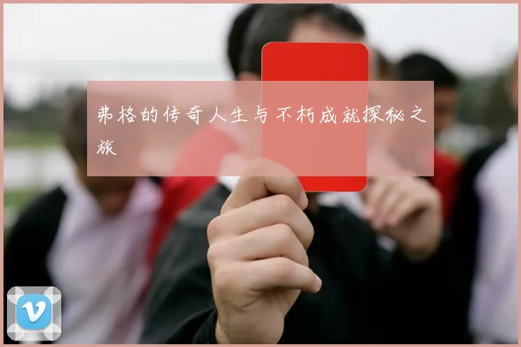 弗格的传奇人生与不朽成就探秘之旅