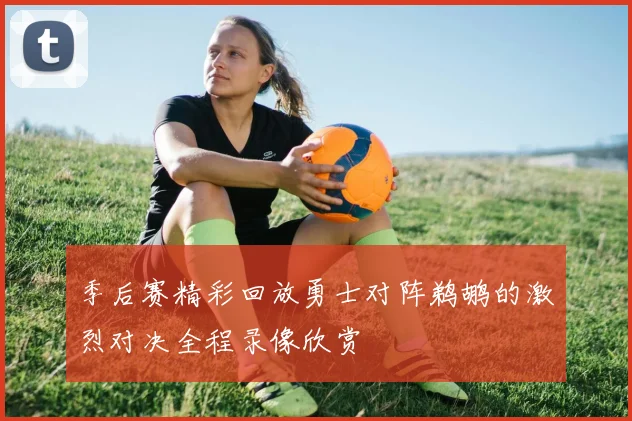 季后赛精彩回放勇士对阵鹈鹕的激烈对决全程录像欣赏