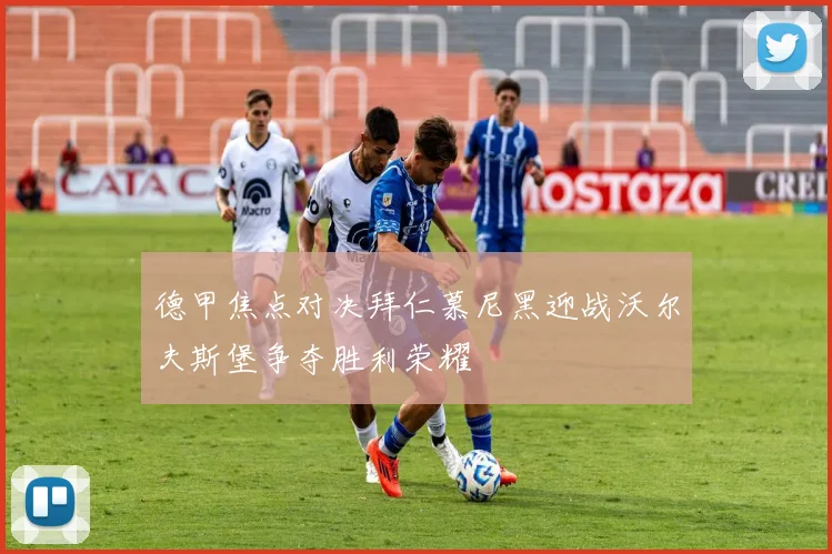 德甲焦点对决拜仁慕尼黑迎战沃尔夫斯堡争夺胜利荣耀